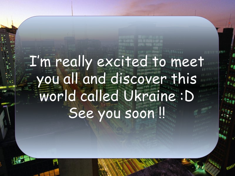 I’m really excited to meet you all and discover this world called Ukraine :D